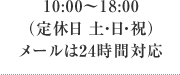 10:00～18:00（定休日 土・日・祝）メールは24時間対応